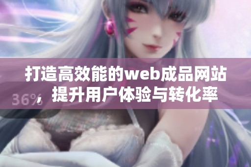 打造高效能的web成品网站，提升用户体验与转化率