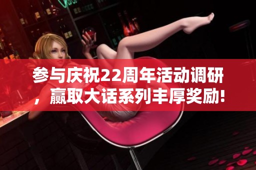 参与庆祝22周年活动调研，赢取大话系列丰厚奖励!