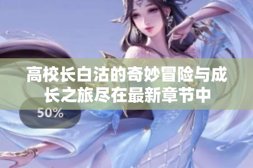 高校长白沽的奇妙冒险与成长之旅尽在最新章节中