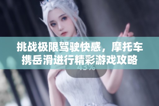 挑战极限驾驶快感，摩托车携岳滑进行精彩游戏攻略