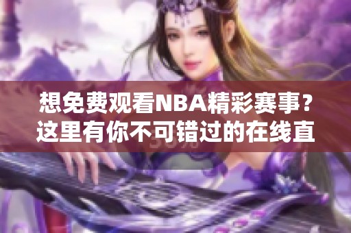 想免费观看NBA精彩赛事？这里有你不可错过的在线直播推荐！