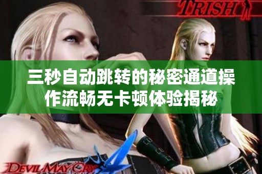 三秒自动跳转的秘密通道操作流畅无卡顿体验揭秘