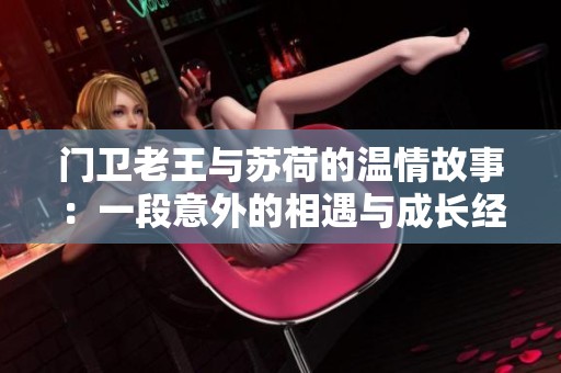 门卫老王与苏荷的温情故事：一段意外的相遇与成长经历