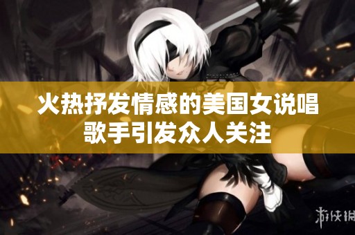 火热抒发情感的美国女说唱歌手引发众人关注