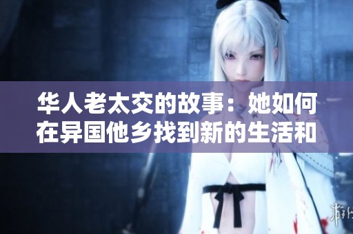 华人老太交的故事：她如何在异国他乡找到新的生活和友情