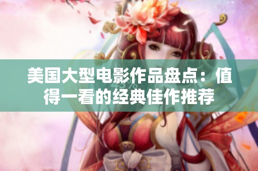 美国大型电影作品盘点：值得一看的经典佳作推荐
