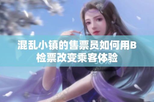 混乱小镇的售票员如何用B检票改变乘客体验