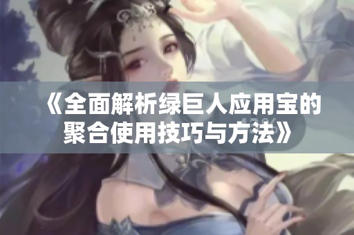 《全面解析绿巨人应用宝的聚合使用技巧与方法》