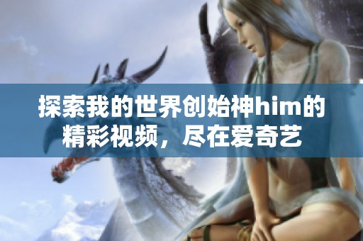 探索我的世界创始神him的精彩视频，尽在爱奇艺