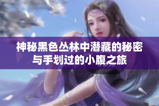 神秘黑色丛林中潜藏的秘密与手划过的小腹之旅