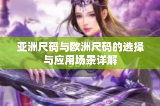 亚洲尺码与欧洲尺码的选择与应用场景详解