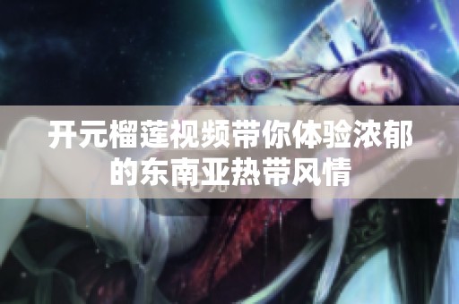 开元榴莲视频带你体验浓郁的东南亚热带风情