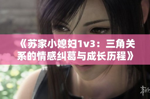 《苏家小媳妇1v3：三角关系的情感纠葛与成长历程》