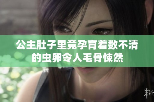 公主肚子里竟孕育着数不清的虫卵令人毛骨悚然