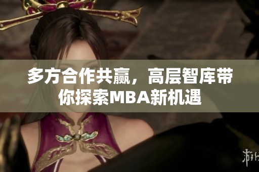 多方合作共赢，高层智库带你探索MBA新机遇