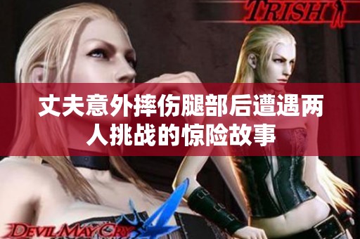 丈夫意外摔伤腿部后遭遇两人挑战的惊险故事