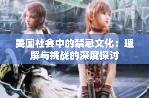 美国社会中的禁忌文化：理解与挑战的深度探讨