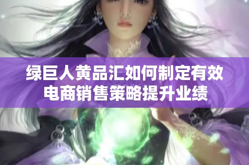 绿巨人黄品汇如何制定有效电商销售策略提升业绩