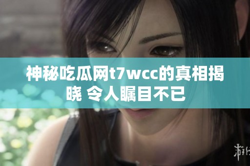 神秘吃瓜网t7wcc的真相揭晓 令人瞩目不已