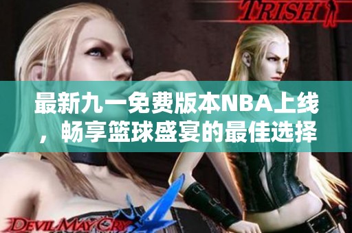 最新九一免费版本NBA上线，畅享篮球盛宴的最佳选择