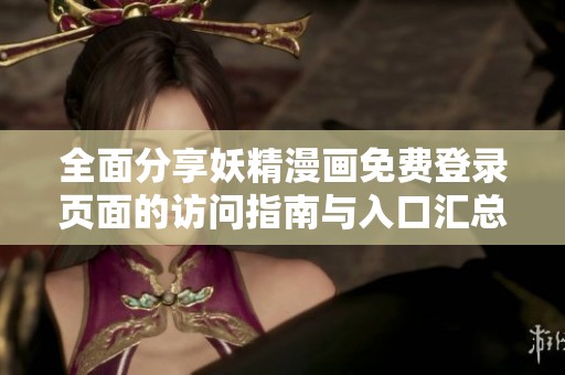 全面分享妖精漫画免费登录页面的访问指南与入口汇总
