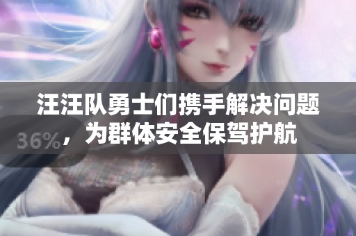 汪汪队勇士们携手解决问题，为群体安全保驾护航