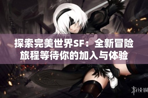 探索完美世界SF：全新冒险旅程等待你的加入与体验