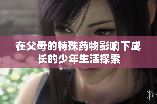 在父母的特殊药物影响下成长的少年生活探索