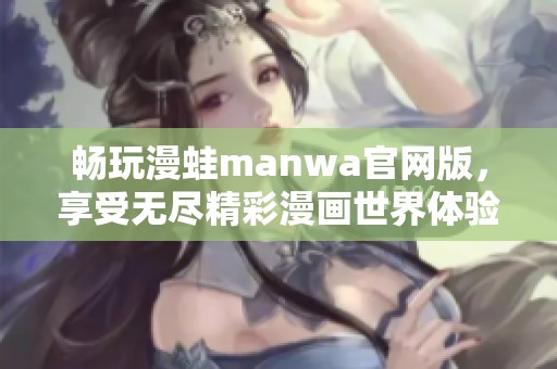 畅玩漫蛙manwa官网版，享受无尽精彩漫画世界体验