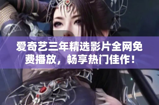爱奇艺三年精选影片全网免费播放，畅享热门佳作！