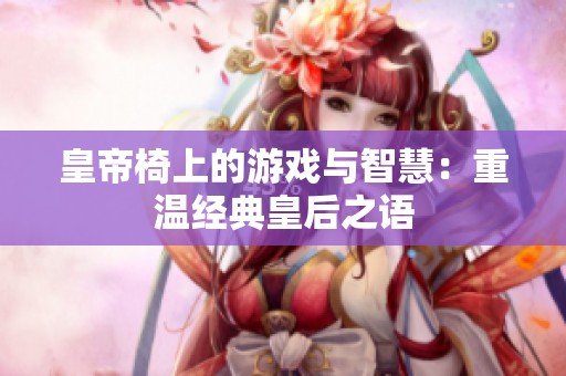 皇帝椅上的游戏与智慧：重温经典皇后之语
