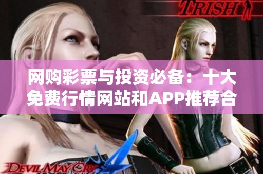 网购彩票与投资必备：十大免费行情网站和APP推荐合集