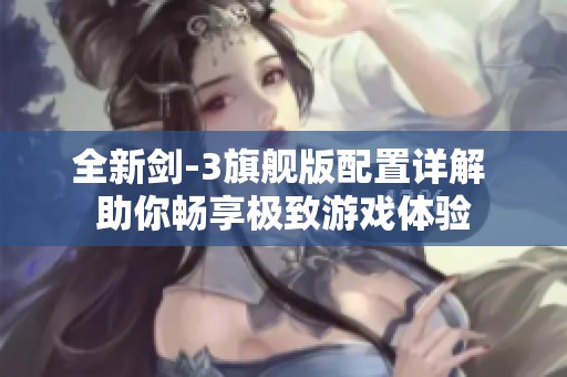全新剑-3旗舰版配置详解 助你畅享极致游戏体验