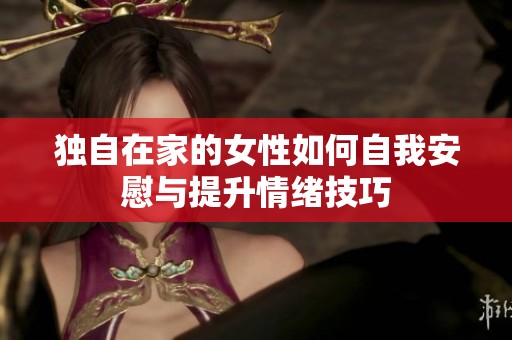 独自在家的女性如何自我安慰与提升情绪技巧