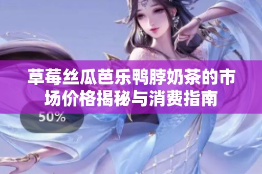 草莓丝瓜芭乐鸭脖奶茶的市场价格揭秘与消费指南