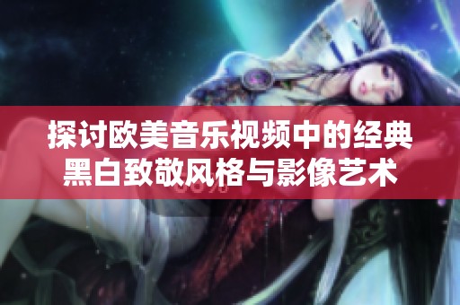 探讨欧美音乐视频中的经典黑白致敬风格与影像艺术
