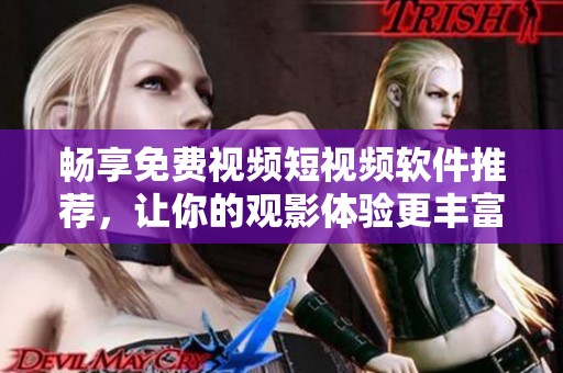 畅享免费视频短视频软件推荐，让你的观影体验更丰富
