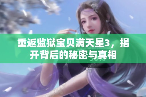重返监狱宝贝满天星3，揭开背后的秘密与真相
