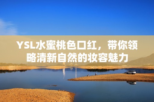 YSL水蜜桃色口红，带你领略清新自然的妆容魅力
