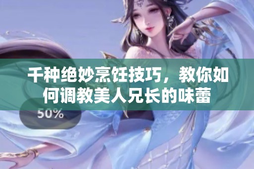 千种绝妙烹饪技巧，教你如何调教美人兄长的味蕾