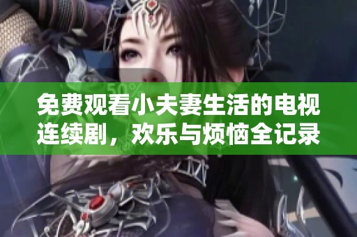 免费观看小夫妻生活的电视连续剧，欢乐与烦恼全记录