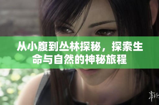 从小腹到丛林探秘，探索生命与自然的神秘旅程