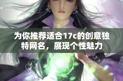 为你推荐适合17c的创意独特网名，展现个性魅力