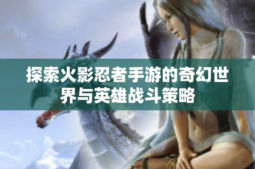 探索火影忍者手游的奇幻世界与英雄战斗策略