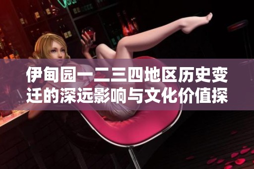 伊甸园一二三四地区历史变迁的深远影响与文化价值探讨