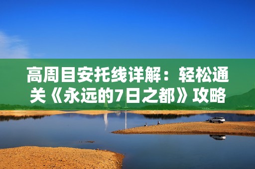 高周目安托线详解：轻松通关《永远的7日之都》攻略指南