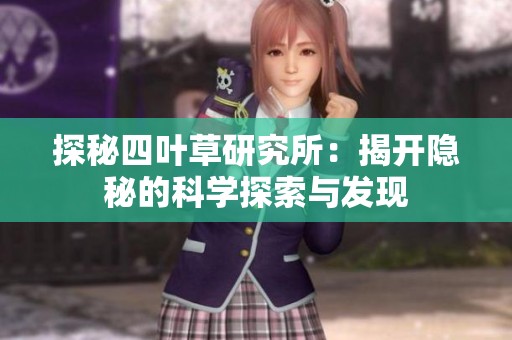 探秘四叶草研究所：揭开隐秘的科学探索与发现