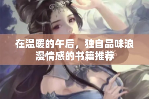 在温暖的午后，独自品味浪漫情感的书籍推荐