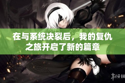在与系统决裂后，我的复仇之旅开启了新的篇章