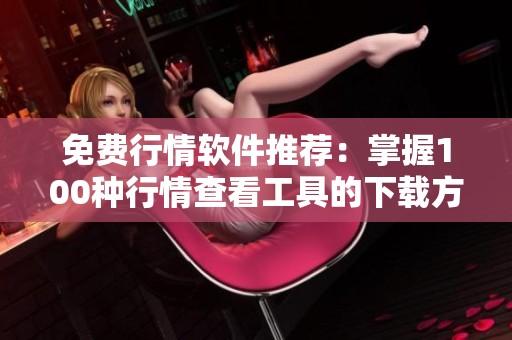 免费行情软件推荐：掌握100种行情查看工具的下载方法